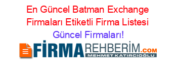 En+Güncel+Batman+Exchange+Firmaları+Etiketli+Firma+Listesi Güncel+Firmaları!