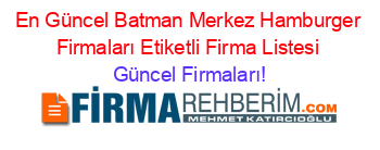 En+Güncel+Batman+Merkez+Hamburger+Firmaları+Etiketli+Firma+Listesi Güncel+Firmaları!