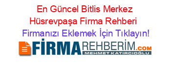 En+Güncel+Bitlis+Merkez+Hüsrevpaşa+Firma+Rehberi+ Firmanızı+Eklemek+İçin+Tıklayın!