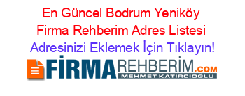 En+Güncel+Bodrum+Yeniköy+Firma+Rehberim+Adres+Listesi Adresinizi+Eklemek+İçin+Tıklayın!