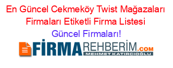 En+Güncel+Cekmeköy+Twist+Mağazaları+Firmaları+Etiketli+Firma+Listesi Güncel+Firmaları!