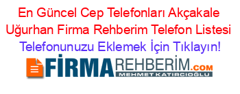 En+Güncel+Cep+Telefonları+Akçakale+Uğurhan+Firma+Rehberim+Telefon+Listesi Telefonunuzu+Eklemek+İçin+Tıklayın!