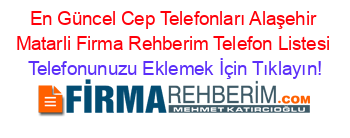 En+Güncel+Cep+Telefonları+Alaşehir+Matarli+Firma+Rehberim+Telefon+Listesi Telefonunuzu+Eklemek+İçin+Tıklayın!