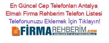 En+Güncel+Cep+Telefonları+Antalya+Elmalı+Firma+Rehberim+Telefon+Listesi Telefonunuzu+Eklemek+İçin+Tıklayın!