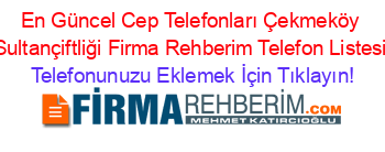 En+Güncel+Cep+Telefonları+Çekmeköy+Sultançiftliği+Firma+Rehberim+Telefon+Listesi Telefonunuzu+Eklemek+İçin+Tıklayın!