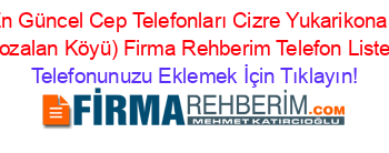 En+Güncel+Cep+Telefonları+Cizre+Yukarikonak+(Bozalan+Köyü)+Firma+Rehberim+Telefon+Listesi Telefonunuzu+Eklemek+İçin+Tıklayın!