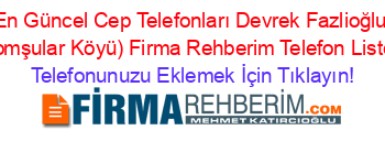 En+Güncel+Cep+Telefonları+Devrek+Fazlioğlu+(Komşular+Köyü)+Firma+Rehberim+Telefon+Listesi Telefonunuzu+Eklemek+İçin+Tıklayın!