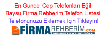 En+Güncel+Cep+Telefonları+Eğil+Baysu+Firma+Rehberim+Telefon+Listesi Telefonunuzu+Eklemek+İçin+Tıklayın!