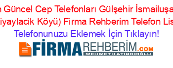 En+Güncel+Cep+Telefonları+Gülşehir+İsmailuşaği+(Eskiyaylacik+Köyü)+Firma+Rehberim+Telefon+Listesi Telefonunuzu+Eklemek+İçin+Tıklayın!