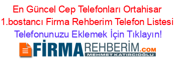 En+Güncel+Cep+Telefonları+Ortahisar+1.bostancı+Firma+Rehberim+Telefon+Listesi Telefonunuzu+Eklemek+İçin+Tıklayın!