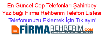 En+Güncel+Cep+Telefonları+Şahinbey+Yazıbağı+Firma+Rehberim+Telefon+Listesi Telefonunuzu+Eklemek+İçin+Tıklayın!