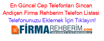 En+Güncel+Cep+Telefonları+Sincan+Andiçen+Firma+Rehberim+Telefon+Listesi Telefonunuzu+Eklemek+İçin+Tıklayın!