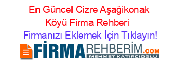 En+Güncel+Cizre+Aşağikonak+Köyü+Firma+Rehberi+ Firmanızı+Eklemek+İçin+Tıklayın!