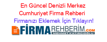 En+Güncel+Denizli+Merkez+Cumhuriyet+Firma+Rehberi+ Firmanızı+Eklemek+İçin+Tıklayın!