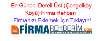 En+Güncel+Dereli+Üst+(Çengelköy+Köyü)+Firma+Rehberi+ Firmanızı+Eklemek+İçin+Tıklayın!