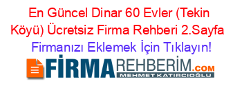 En+Güncel+Dinar+60+Evler+(Tekin+Köyü)+Ücretsiz+Firma+Rehberi+2.Sayfa+ Firmanızı+Eklemek+İçin+Tıklayın!