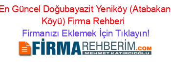 En+Güncel+Doğubayazit+Yeniköy+(Atabakan+Köyü)+Firma+Rehberi+ Firmanızı+Eklemek+İçin+Tıklayın!