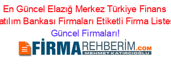 En+Güncel+Elazığ+Merkez+Türkiye+Finans+Katılım+Bankası+Firmaları+Etiketli+Firma+Listesi Güncel+Firmaları!