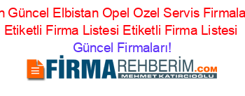 En+Güncel+Elbistan+Opel+Ozel+Servis+Firmaları+Etiketli+Firma+Listesi+Etiketli+Firma+Listesi Güncel+Firmaları!