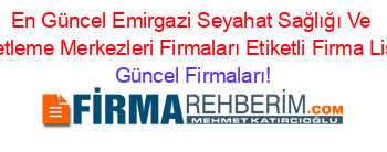 En+Güncel+Emirgazi+Seyahat+Sağlığı+Ve+Denetleme+Merkezleri+Firmaları+Etiketli+Firma+Listesi Güncel+Firmaları!