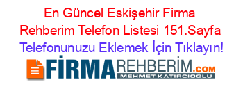 En+Güncel+Eskişehir+Firma+Rehberim+Telefon+Listesi+151.Sayfa Telefonunuzu+Eklemek+İçin+Tıklayın!