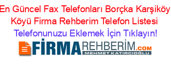 En+Güncel+Fax+Telefonları+Borçka+Karşiköy+Köyü+Firma+Rehberim+Telefon+Listesi Telefonunuzu+Eklemek+İçin+Tıklayın!