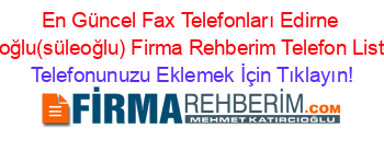 En+Güncel+Fax+Telefonları+Edirne+Süloğlu(süleoğlu)+Firma+Rehberim+Telefon+Listesi Telefonunuzu+Eklemek+İçin+Tıklayın!