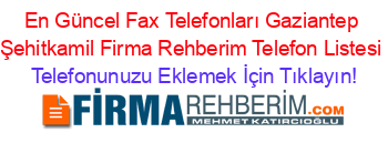En+Güncel+Fax+Telefonları+Gaziantep+Şehitkamil+Firma+Rehberim+Telefon+Listesi Telefonunuzu+Eklemek+İçin+Tıklayın!
