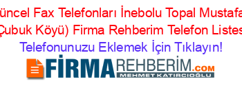 En+Güncel+Fax+Telefonları+İnebolu+Topal+Mustafaoğlu+(Çubuk+Köyü)+Firma+Rehberim+Telefon+Listesi Telefonunuzu+Eklemek+İçin+Tıklayın!