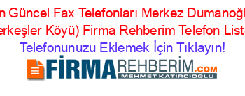 En+Güncel+Fax+Telefonları+Merkez+Dumanoğlu+(Merkeşler+Köyü)+Firma+Rehberim+Telefon+Listesi Telefonunuzu+Eklemek+İçin+Tıklayın!