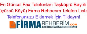 En+Güncel+Fax+Telefonları+Taşköprü+Bayirli+(Küçüksü+Köyü)+Firma+Rehberim+Telefon+Listesi Telefonunuzu+Eklemek+İçin+Tıklayın!