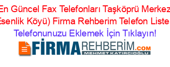 En+Güncel+Fax+Telefonları+Taşköprü+Merkez+(Esenlik+Köyü)+Firma+Rehberim+Telefon+Listesi Telefonunuzu+Eklemek+İçin+Tıklayın!