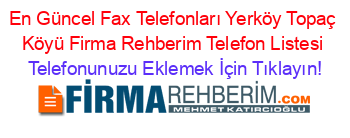 En+Güncel+Fax+Telefonları+Yerköy+Topaç+Köyü+Firma+Rehberim+Telefon+Listesi Telefonunuzu+Eklemek+İçin+Tıklayın!