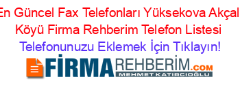 En+Güncel+Fax+Telefonları+Yüksekova+Akçali+Köyü+Firma+Rehberim+Telefon+Listesi Telefonunuzu+Eklemek+İçin+Tıklayın!