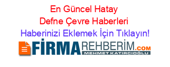 En+Güncel+Hatay+Defne+Çevre+Haberleri Haberinizi+Eklemek+İçin+Tıklayın!