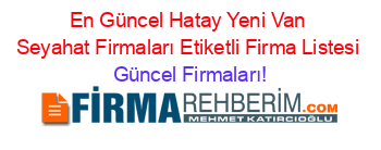 En+Güncel+Hatay+Yeni+Van+Seyahat+Firmaları+Etiketli+Firma+Listesi Güncel+Firmaları!