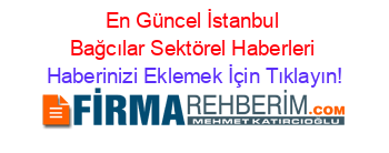 En+Güncel+İstanbul+Bağcılar+Sektörel+Haberleri Haberinizi+Eklemek+İçin+Tıklayın!