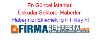 En+Güncel+İstanbul+Üsküdar+Sektörel+Haberleri Haberinizi+Eklemek+İçin+Tıklayın!