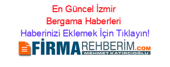 En+Güncel+İzmir+Bergama+Haberleri Haberinizi+Eklemek+İçin+Tıklayın!