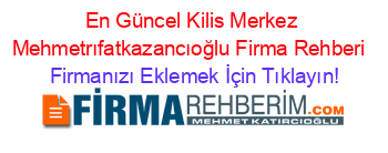 En+Güncel+Kilis+Merkez+Mehmetrıfatkazancıoğlu+Firma+Rehberi+ Firmanızı+Eklemek+İçin+Tıklayın!