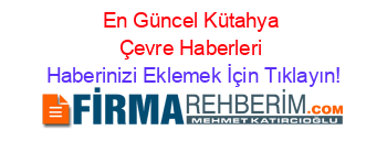 En+Güncel+Kütahya+Çevre+Haberleri Haberinizi+Eklemek+İçin+Tıklayın!