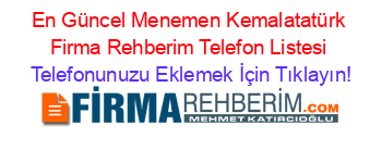 En+Güncel+Menemen+Kemalatatürk+Firma+Rehberim+Telefon+Listesi Telefonunuzu+Eklemek+İçin+Tıklayın!