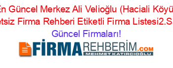 En+Güncel+Merkez+Ali+Velioğlu+(Haciali+Köyü)+Ucretsiz+Firma+Rehberi+Etiketli+Firma+Listesi2.Sayfa Güncel+Firmaları!