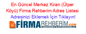 En+Güncel+Merkez+Kiran+(Ülper+Köyü)+Firma+Rehberim+Adres+Listesi Adresinizi+Eklemek+İçin+Tıklayın!