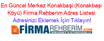 En+Güncel+Merkez+Konakbaşi+(Konakbaşi+Köyü)+Firma+Rehberim+Adres+Listesi Adresinizi+Eklemek+İçin+Tıklayın!