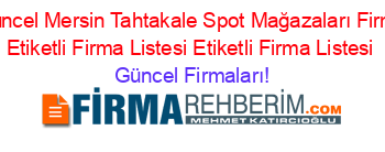 En+Güncel+Mersin+Tahtakale+Spot+Mağazaları+Firmaları+Etiketli+Firma+Listesi+Etiketli+Firma+Listesi Güncel+Firmaları!