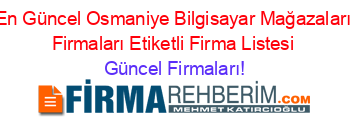 En+Güncel+Osmaniye+Bilgisayar+Mağazaları+Firmaları+Etiketli+Firma+Listesi Güncel+Firmaları!