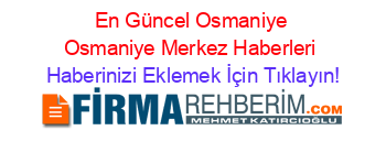 En+Güncel+Osmaniye+Osmaniye+Merkez+Haberleri Haberinizi+Eklemek+İçin+Tıklayın!