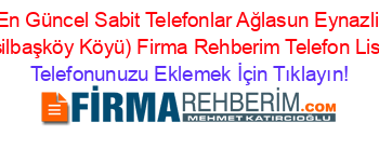 En+Güncel+Sabit+Telefonlar+Ağlasun+Eynazli+(Yeşilbaşköy+Köyü)+Firma+Rehberim+Telefon+Listesi Telefonunuzu+Eklemek+İçin+Tıklayın!