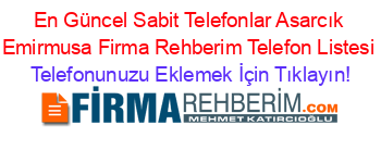 En+Güncel+Sabit+Telefonlar+Asarcık+Emirmusa+Firma+Rehberim+Telefon+Listesi Telefonunuzu+Eklemek+İçin+Tıklayın!